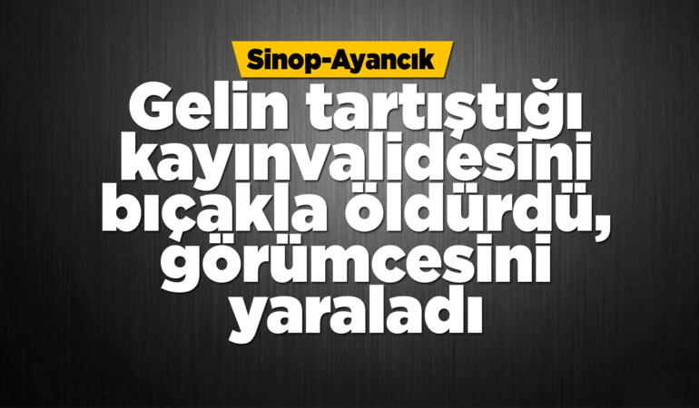 Kayınvalidesini öldürdü, görümcesini yaraladı