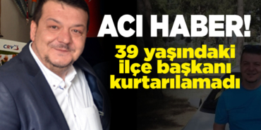 İlçe başkanı hayatını kaybetti