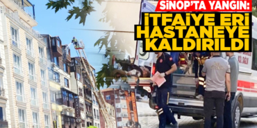 Sinop'ta yangın: İtfaiye eri hastaneye kaldırıldı