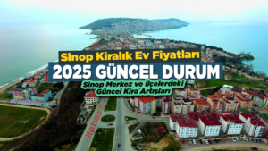 Sinop 2025 kiralık ev fiyatları: Sinop Merkez ve ilçelerdeki artış ve güncel kira miktarları