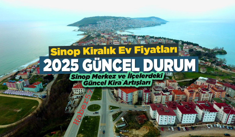 Sinop 2025 kiralık ev fiyatları: Sinop Merkez ve ilçelerdeki artış ve güncel kira miktarları