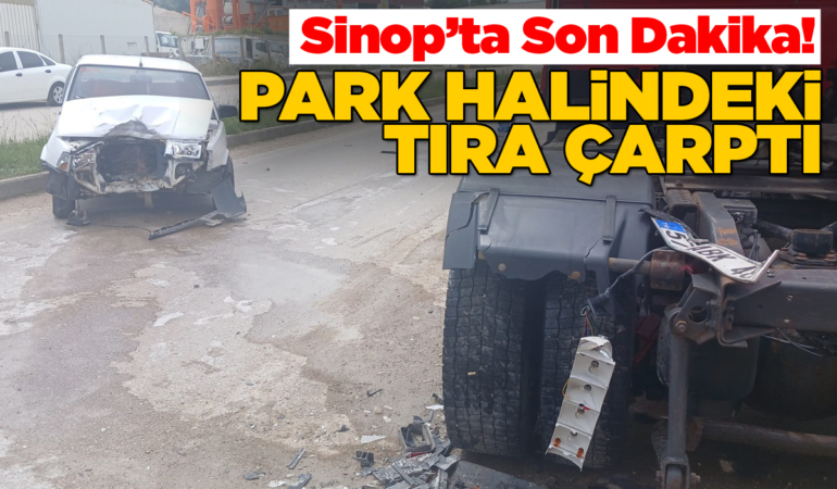 Sinop’ta otomobil park halindeki tıra çarptı