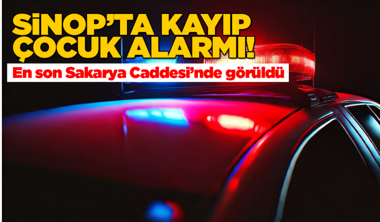Sinop’ta kayıp çocuk alarmı! Her yerde aranıyor