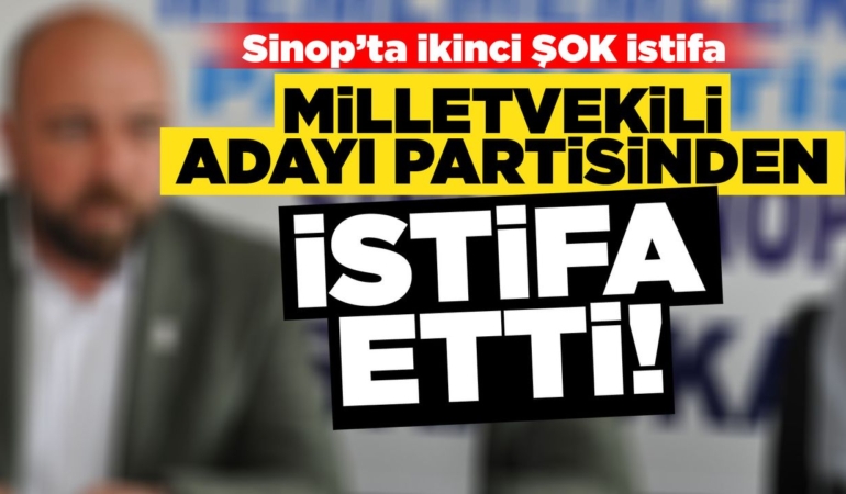 Sinop Milletvekili adayı partisinden istifa etti
