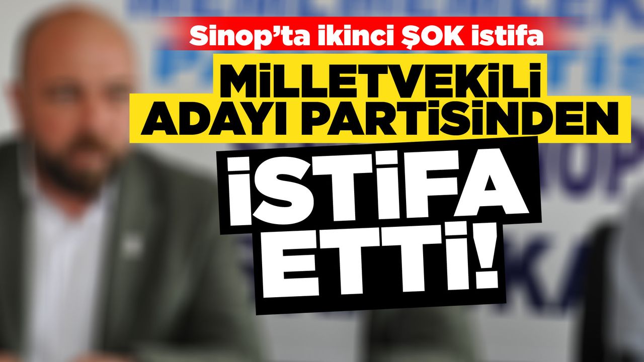Sinop Milletvekili adayı partisinden istifa etti