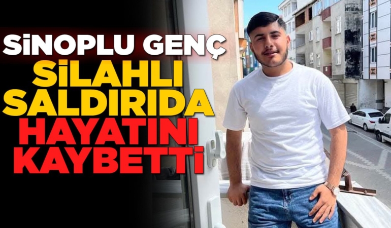 Sinoplu genç silahlı saldırıda hayatını kaybetti