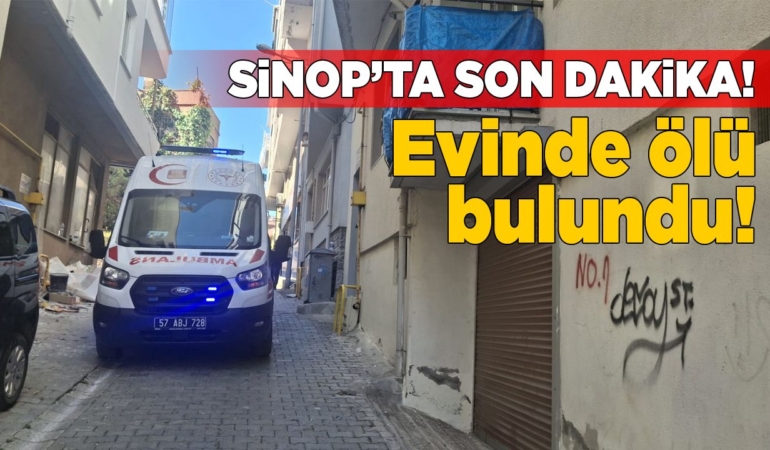 Sinop’ta kendisinden haber alınamayan kadın evinde ölü bulundu!