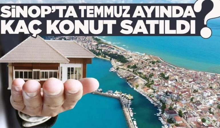 Sinop’ta Temmuz ayında satılan konut sayısı açıklandı