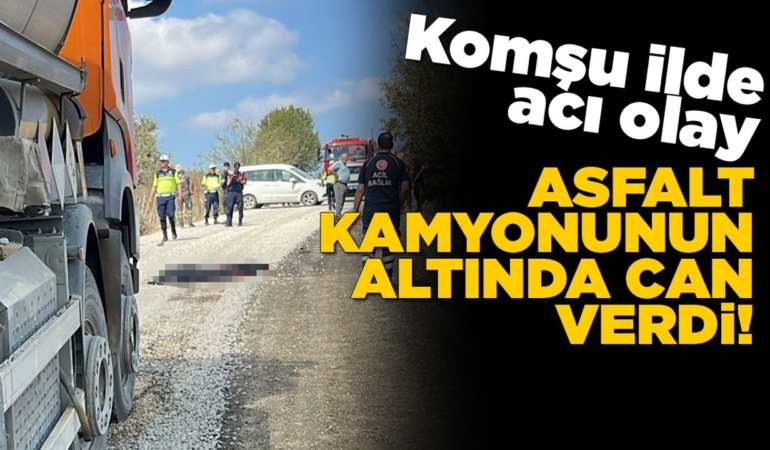 Asfalt kamyonunun altında kalan kişi öldü