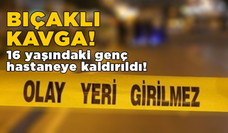 Bıçaklı kavgada 16 yaşındaki genç yaralandı