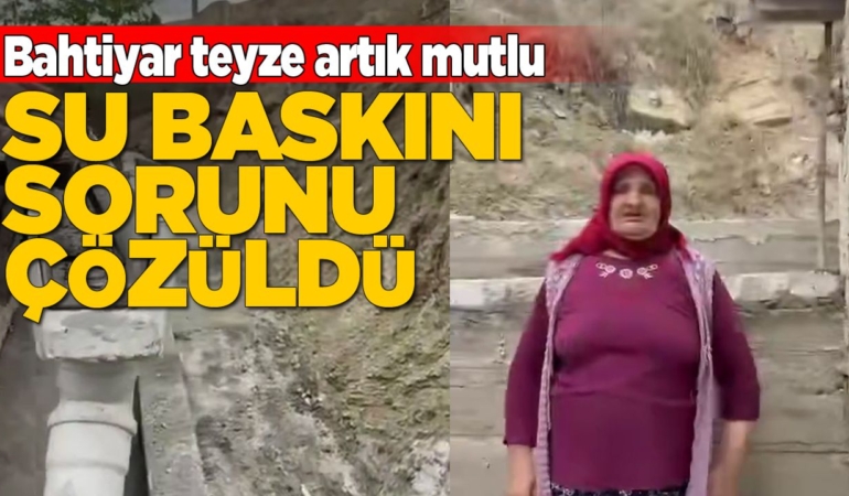 Bahtiyar teyzenin su baskını çilesi sona erdi