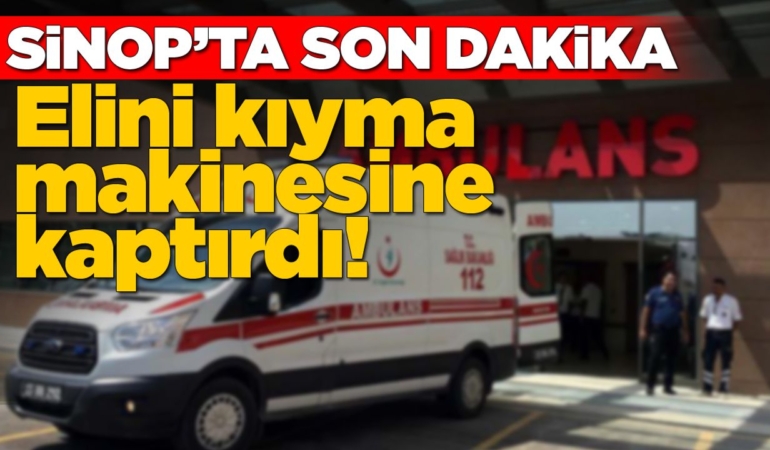 Sinop’ta genç kadın elini kıyma makinesine kaptırdı!