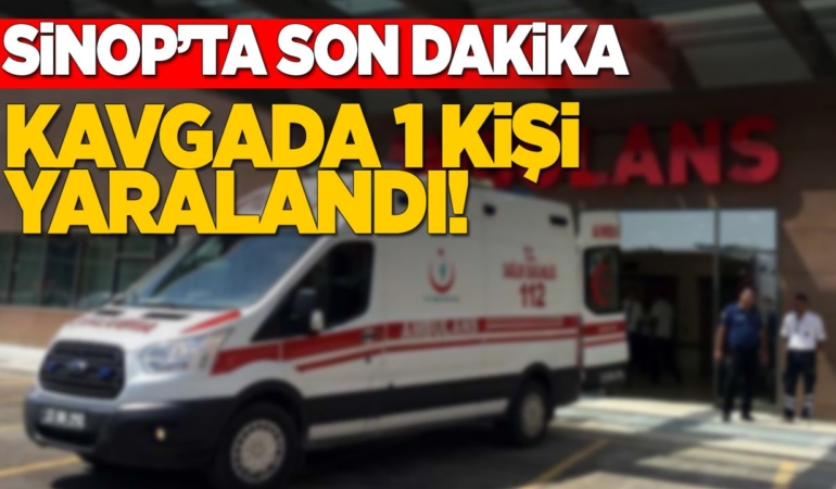 Sinop’ta kavga: 1 kişi yaralandı!