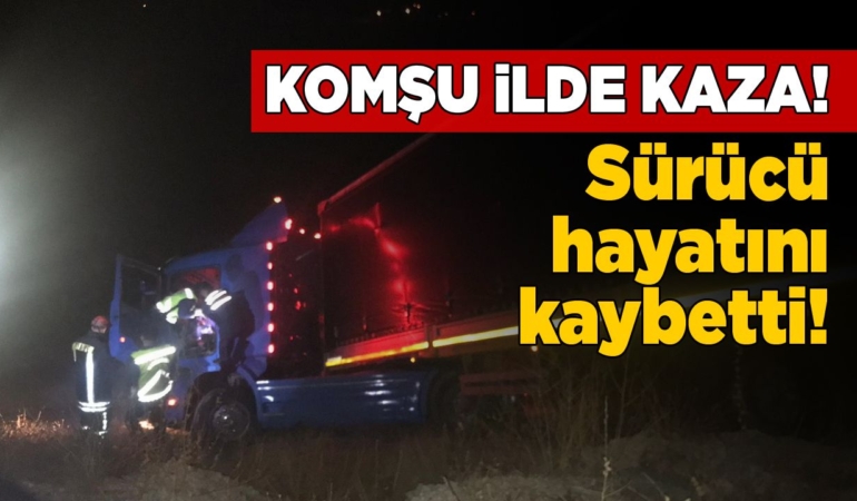 Tarlaya devrilen tırın sürücüsü hayatını kaybetti